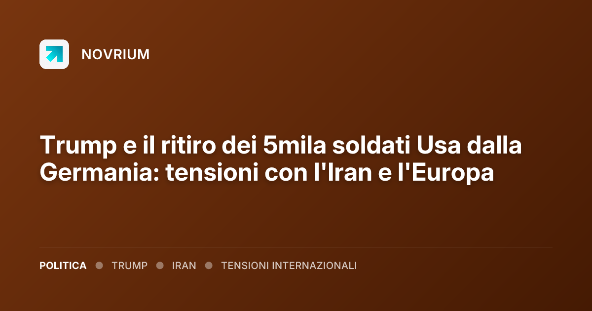 Trump e il ritiro dei 5mila soldati Usa dalla Germania: tensioni con l'Iran e l'Europa