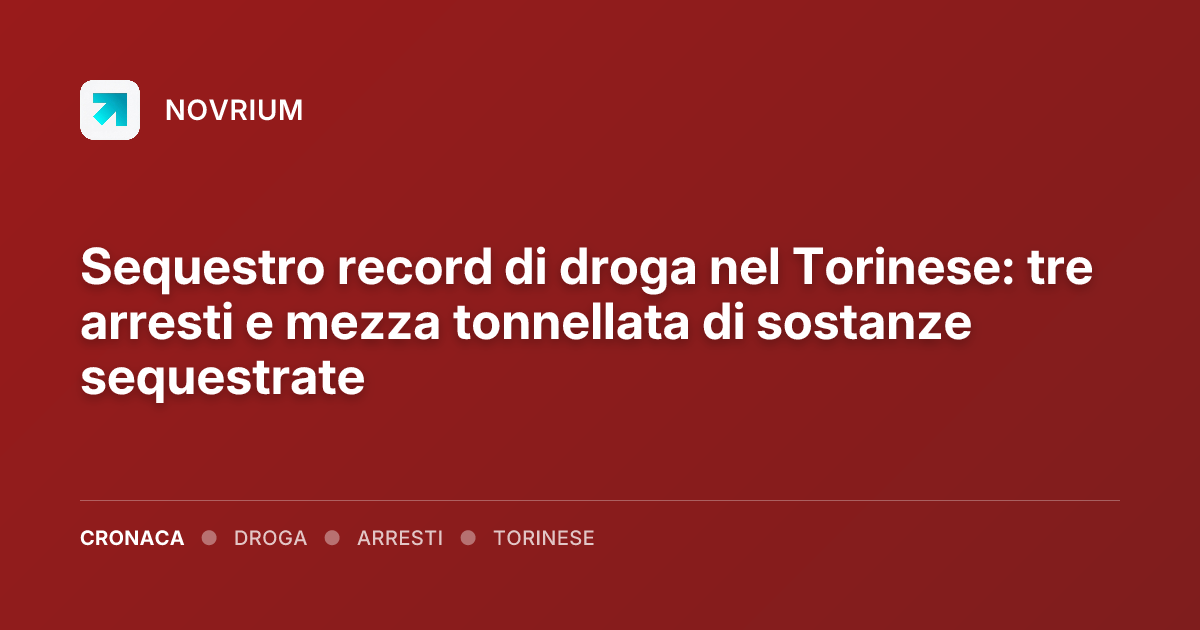 Sequestro record di droga nel Torinese: tre arresti e mezza tonnellata di sostanze sequestrate