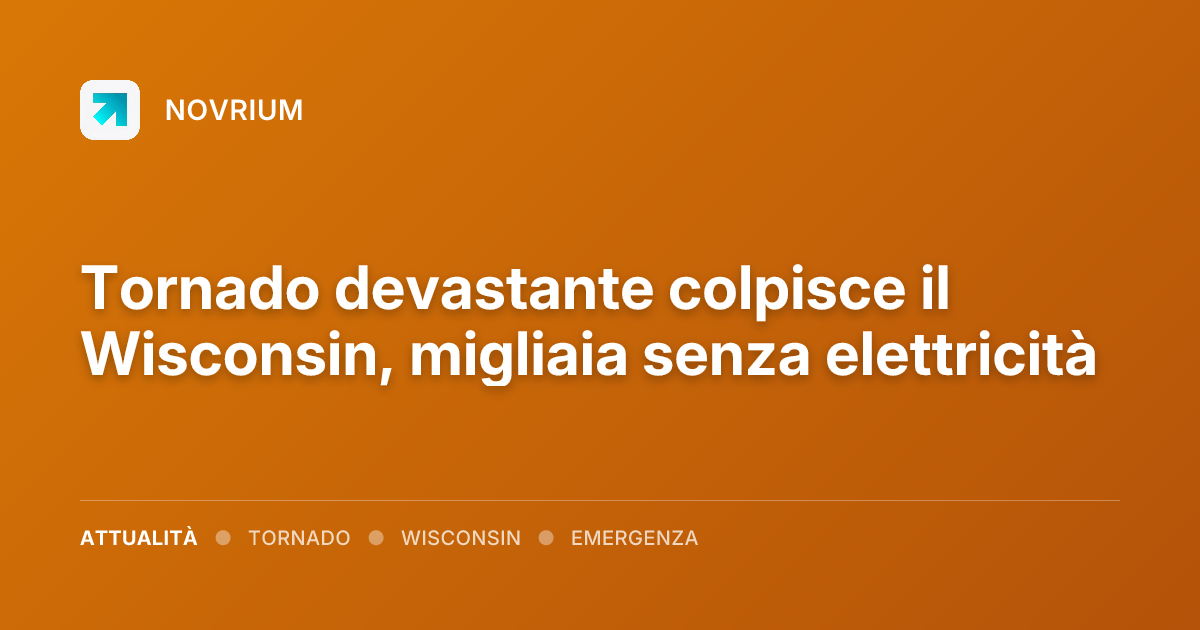 Tornado devastante colpisce il Wisconsin, migliaia senza elettricità