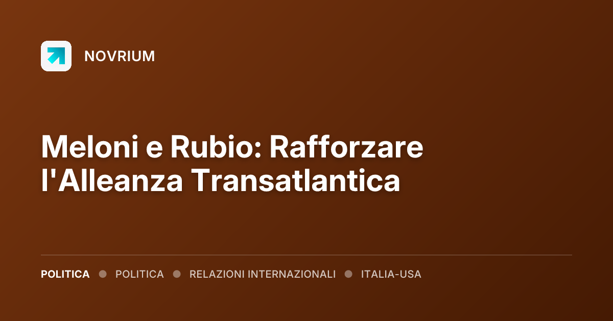 Meloni e Rubio: Rafforzare l'Alleanza Transatlantica