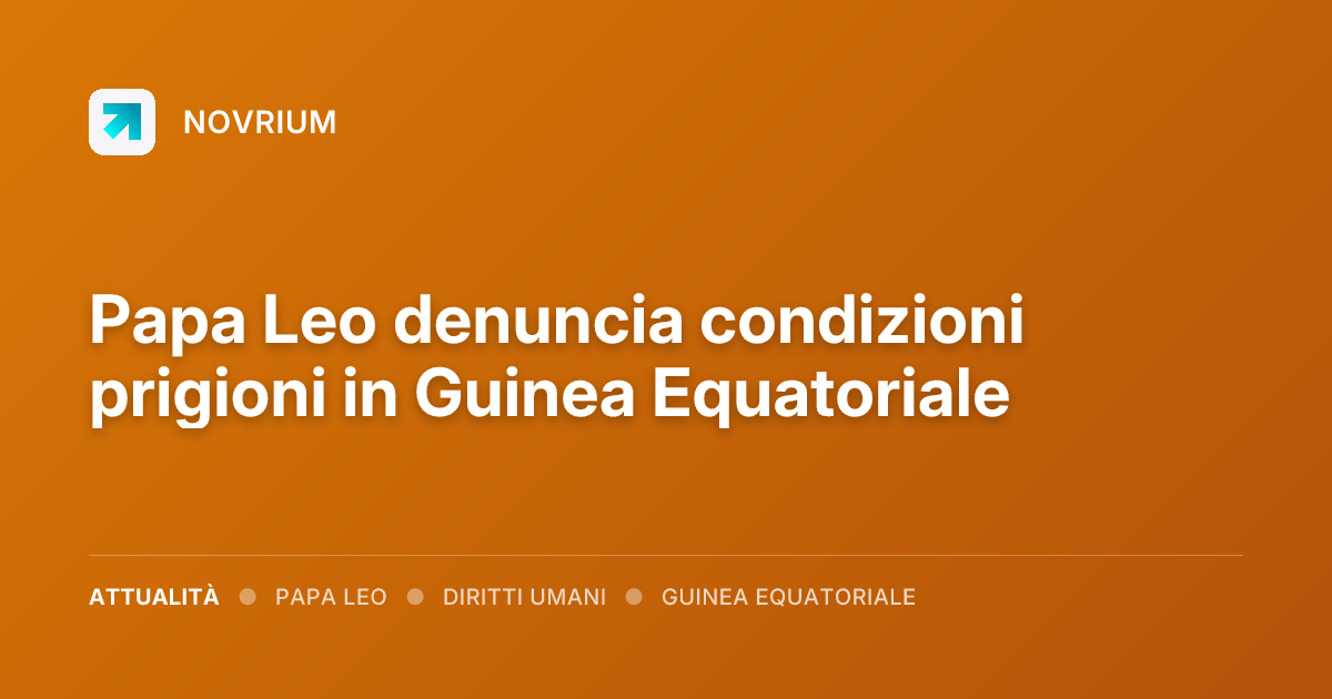 Papa Leo denuncia condizioni prigioni in Guinea Equatoriale