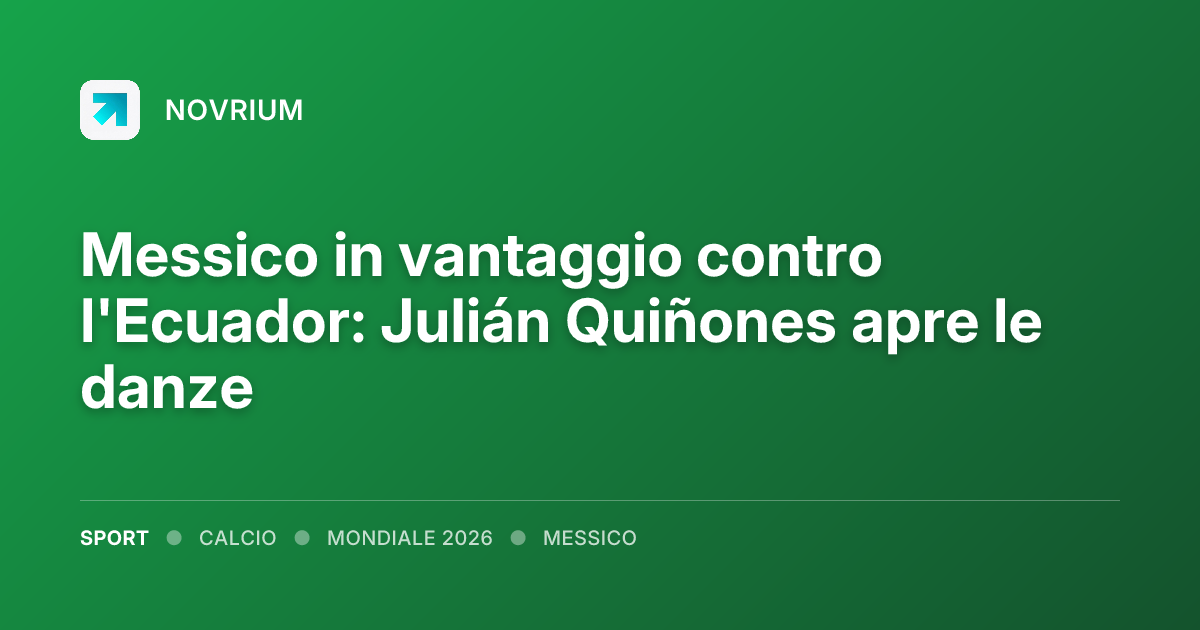 Messico in vantaggio contro l'Ecuador: Julián Quiñones apre le danze