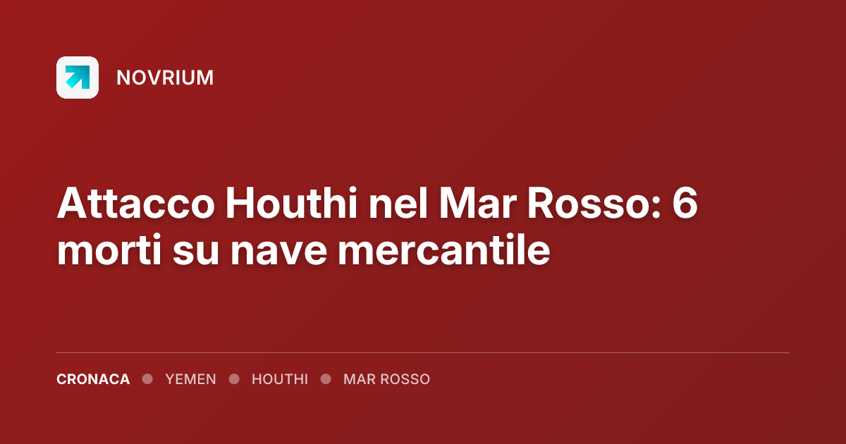 Attacco Houthi nel Mar Rosso: 6 morti su nave mercantile