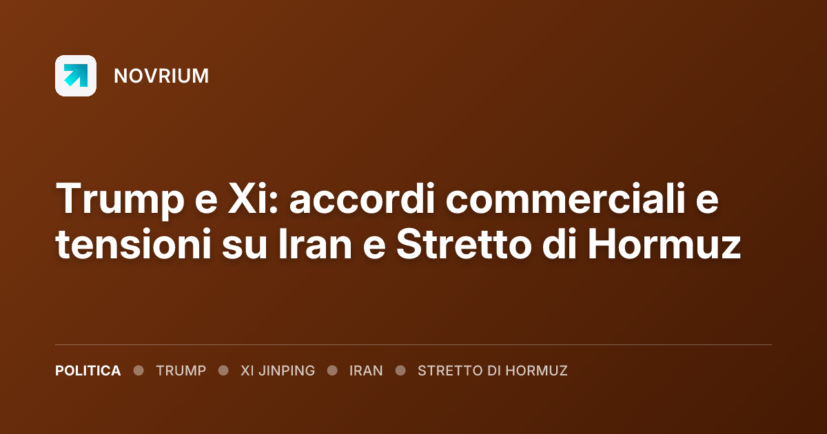 Trump e Xi: accordi commerciali e tensioni su Iran e Stretto di Hormuz