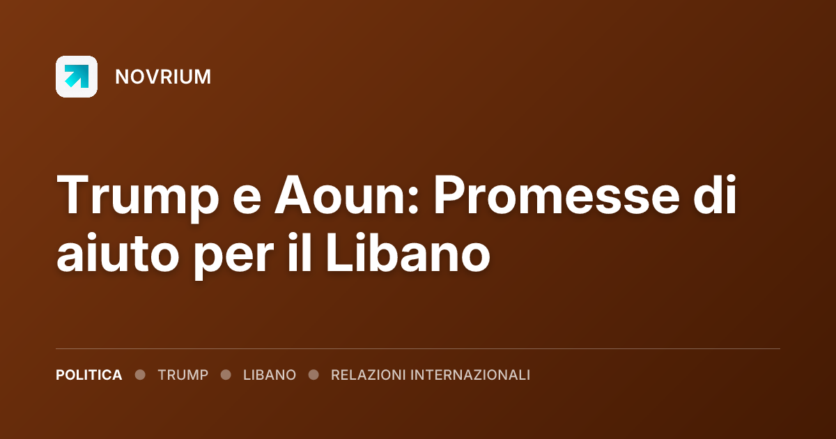 Trump e Aoun: Promesse di aiuto per il Libano