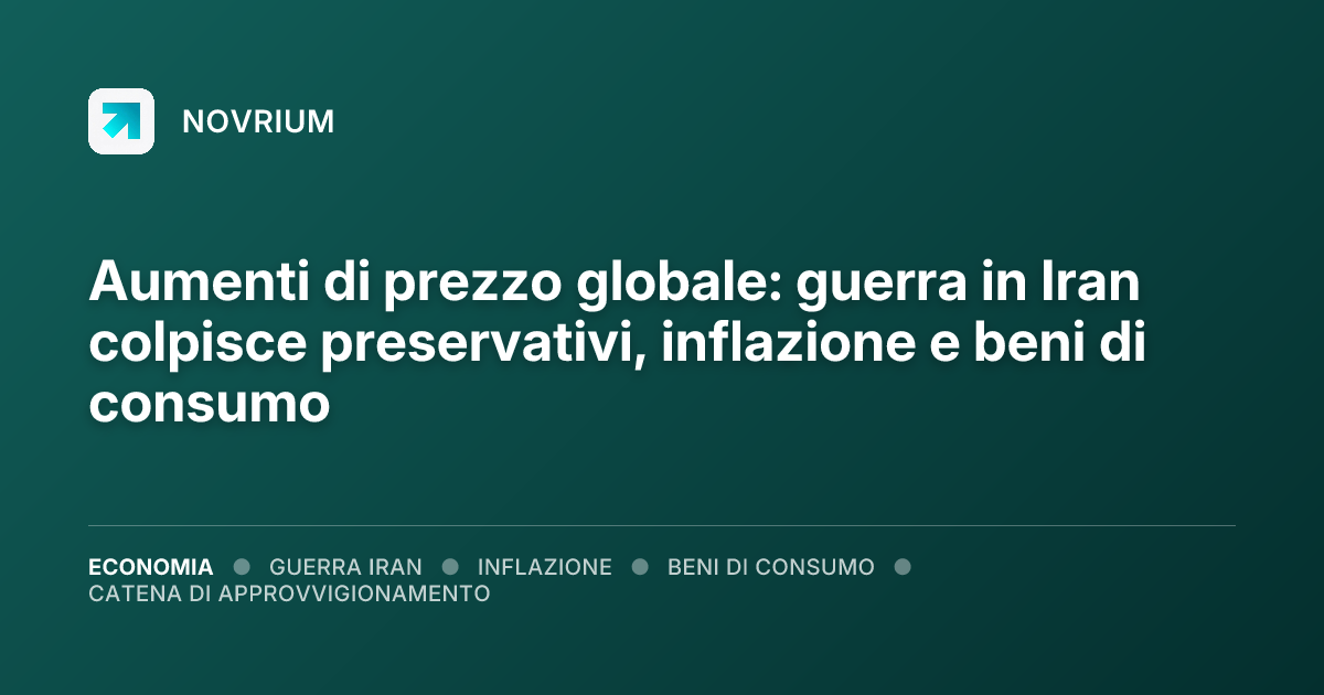 Aumenti di prezzo globale: guerra in Iran colpisce preservativi, inflazione e beni di consumo