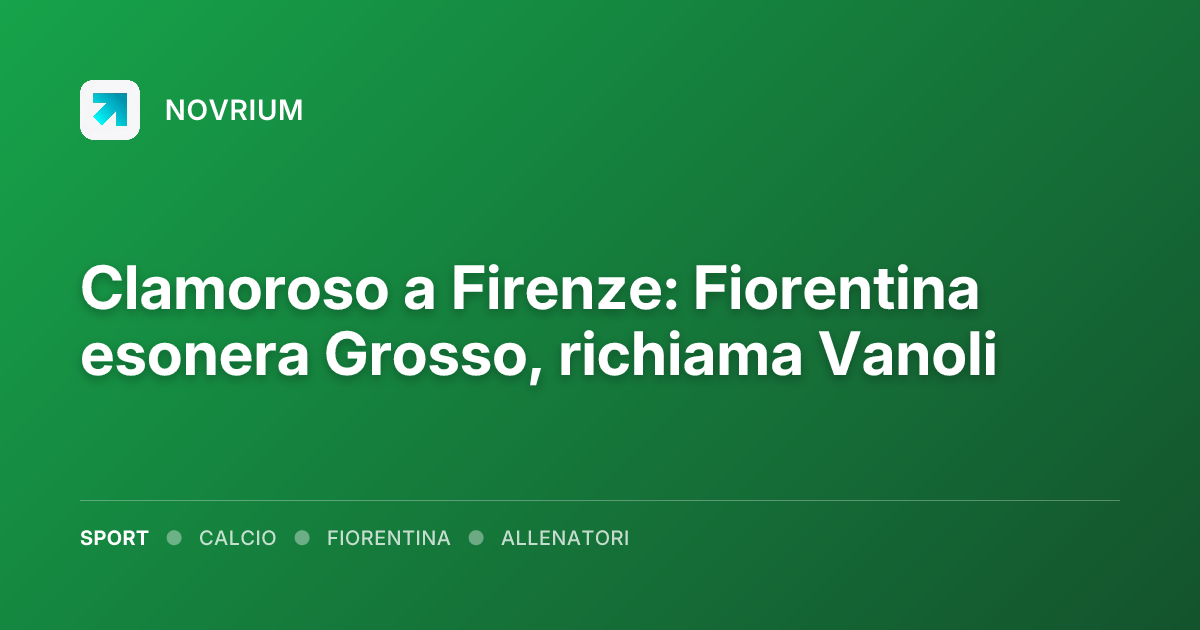 Clamoroso a Firenze: Fiorentina esonera Grosso, richiama Vanoli