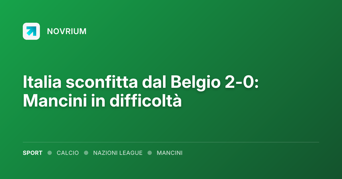 Italia sconfitta dal Belgio 2-0: Mancini in difficoltà