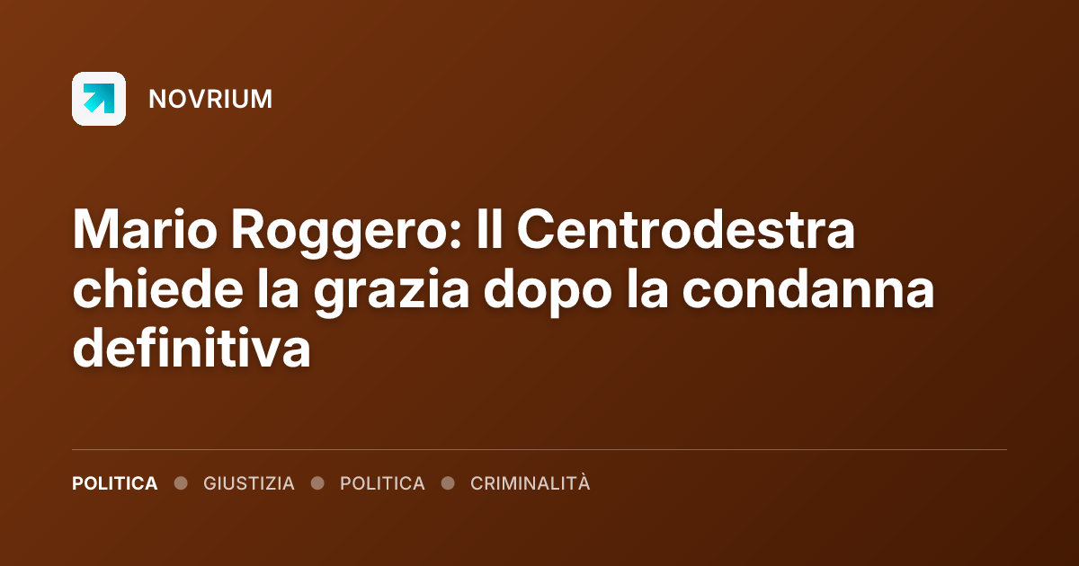 Mario Roggero: Il Centrodestra chiede la grazia dopo la condanna definitiva