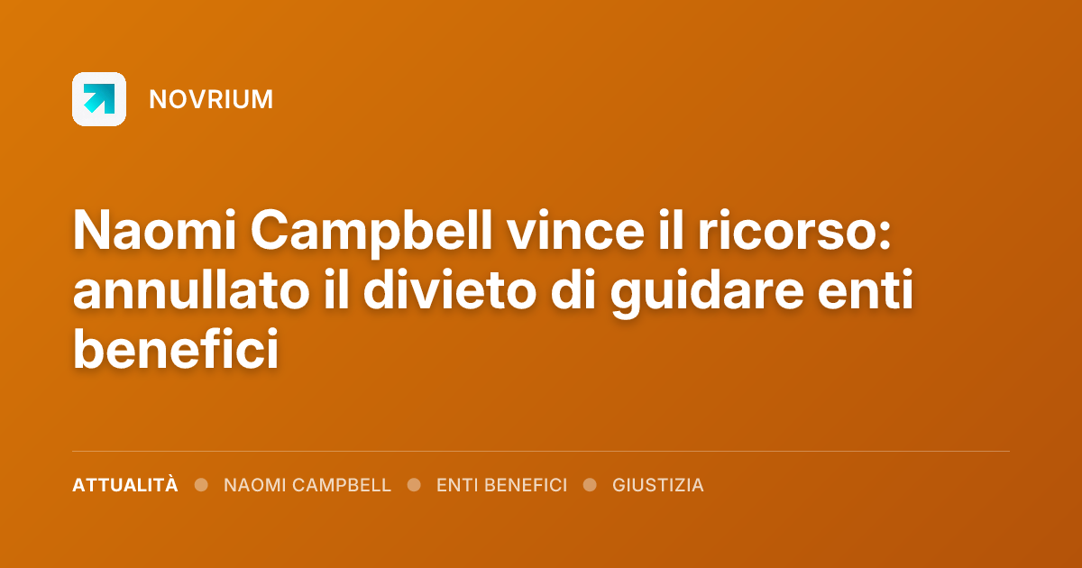 Naomi Campbell vince il ricorso: annullato il divieto di guidare enti benefici