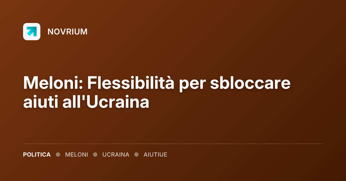 Meloni: Flessibilità per sbloccare aiuti all'Ucraina