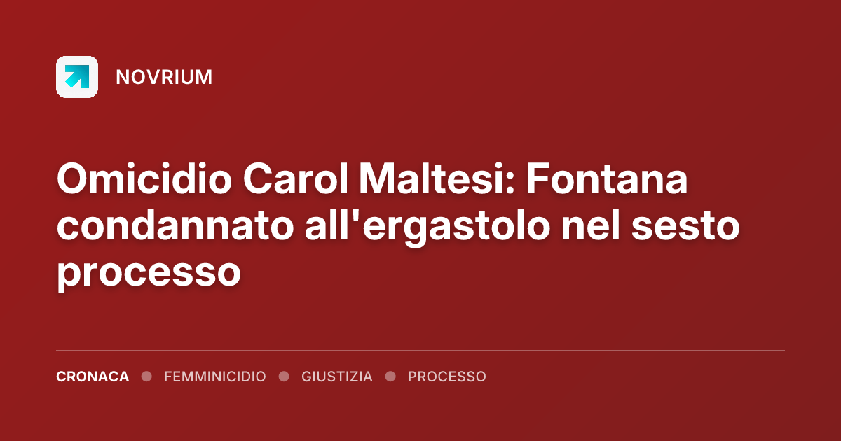 Omicidio Carol Maltesi: Fontana condannato all'ergastolo nel sesto processo