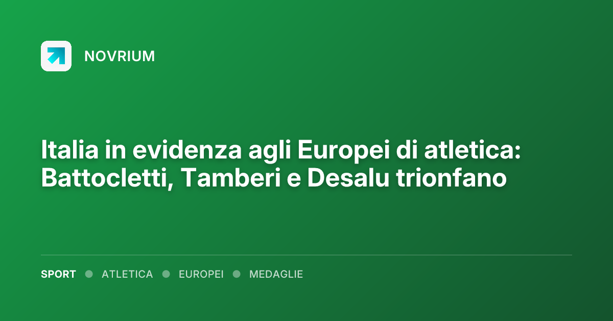 Italia in evidenza agli Europei di atletica: Battocletti, Tamberi e Desalu trionfano