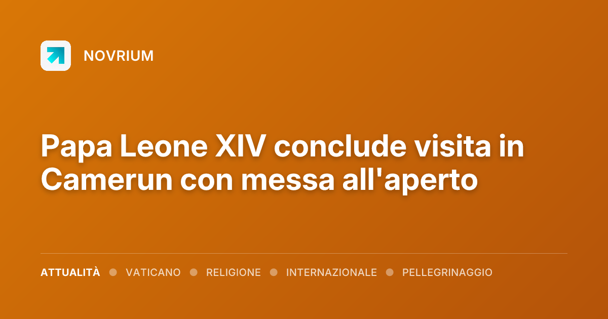 Papa Leone XIV conclude visita in Camerun con messa all'aperto