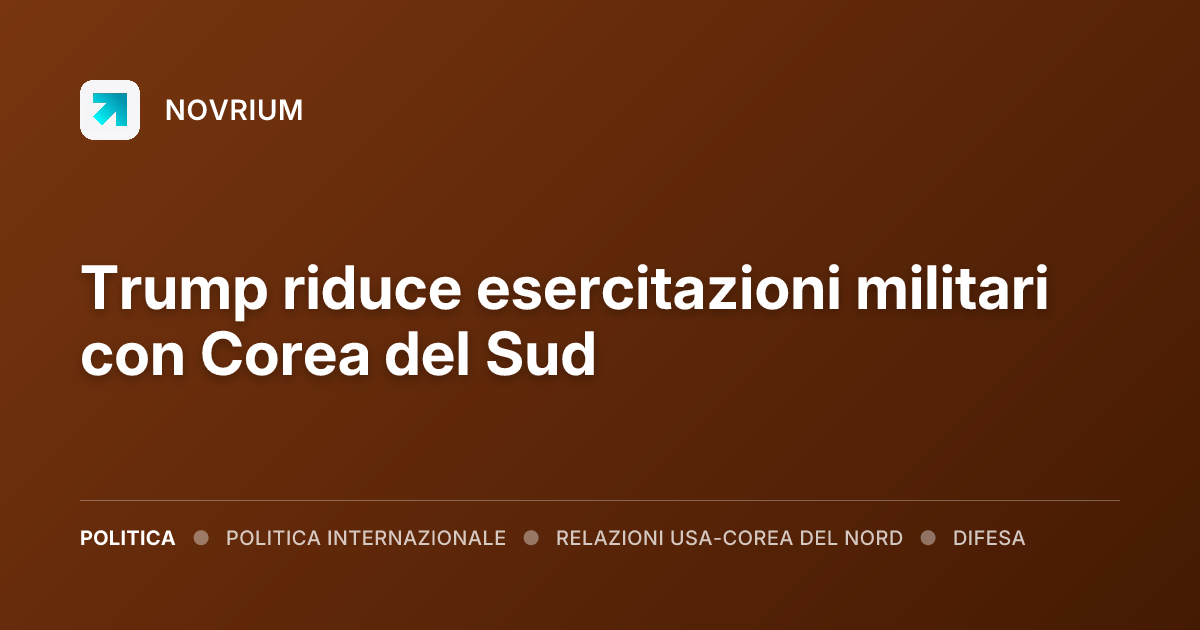 Trump riduce esercitazioni militari con Corea del Sud