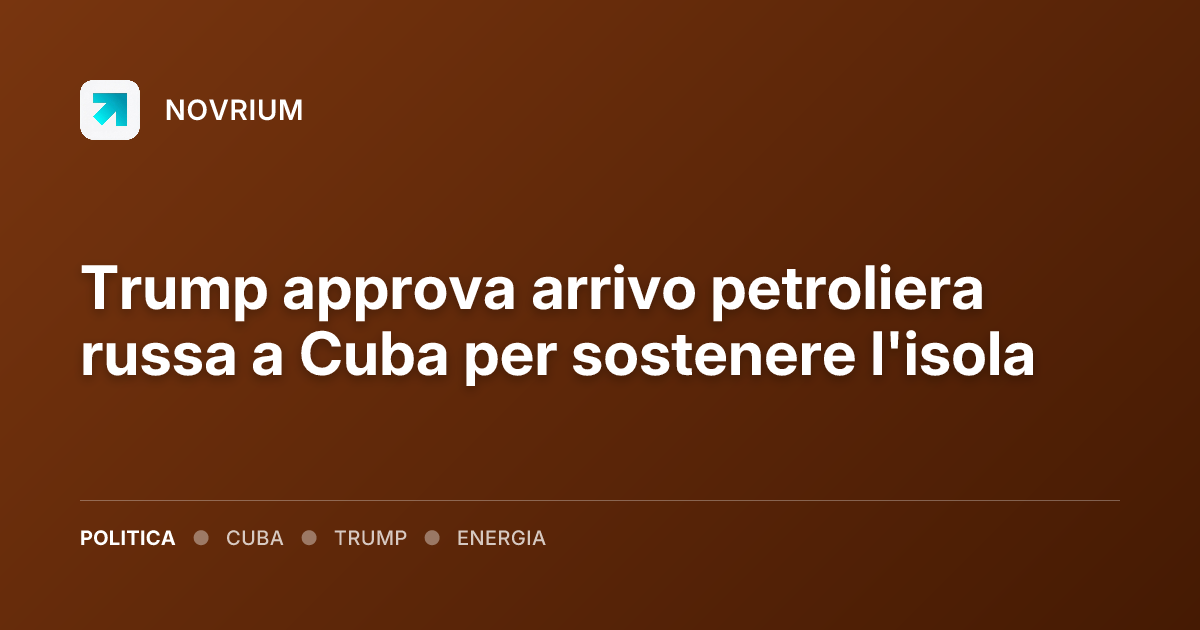 Trump approva arrivo petroliera russa a Cuba per sostenere l'isola