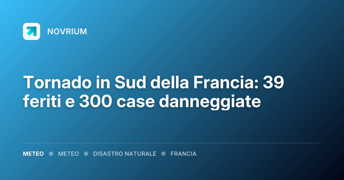 Tornado in Sud della Francia: 39 feriti e 300 case danneggiate