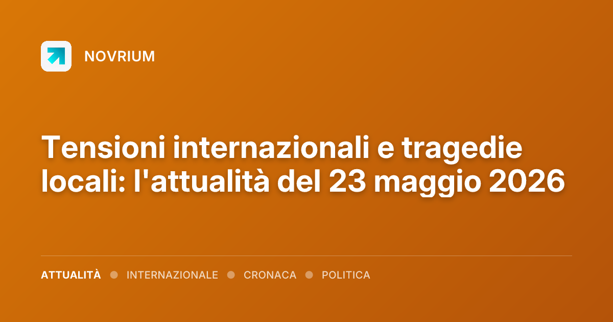 Tensioni internazionali e tragedie locali: l'attualità del 23 maggio 2026