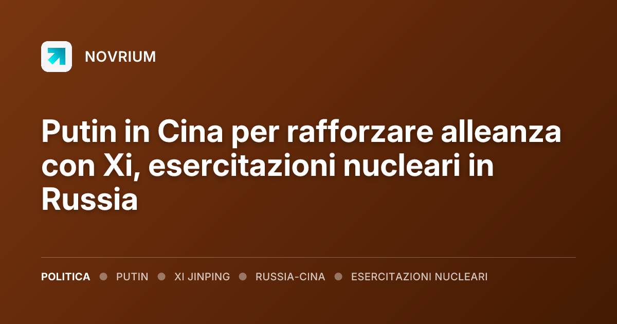 Putin in Cina per rafforzare alleanza con Xi, esercitazioni nucleari in Russia