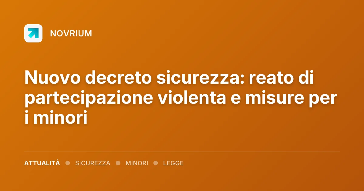 Nuovo decreto sicurezza: reato di partecipazione violenta e misure per i minori