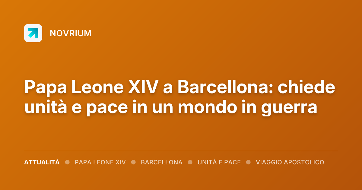 Papa Leone XIV a Barcellona: chiede unità e pace in un mondo in guerra