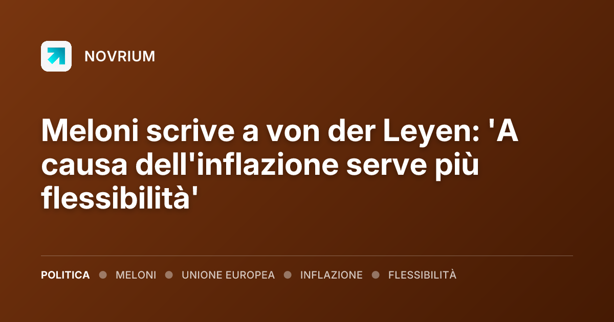 Meloni scrive a von der Leyen: 'A causa dell'inflazione serve più flessibilità'