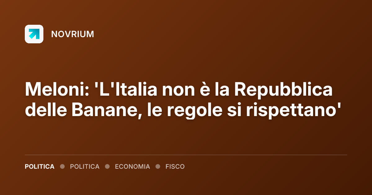 Meloni: 'L'Italia non è la Repubblica delle Banane, le regole si rispettano'
