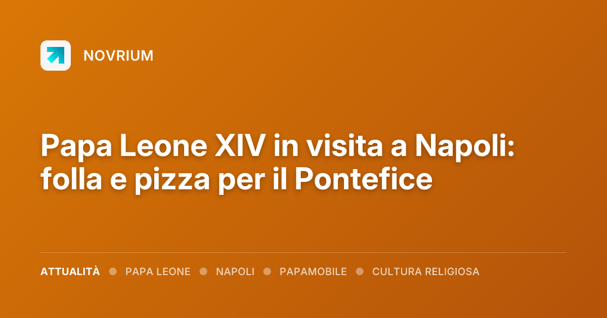 Papa Leone XIV in visita a Napoli: folla e pizza per il Pontefice
