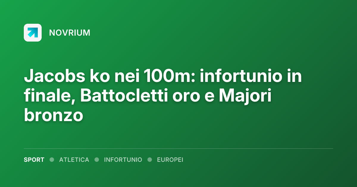 Jacobs ko nei 100m: infortunio in finale, Battocletti oro e Majori bronzo