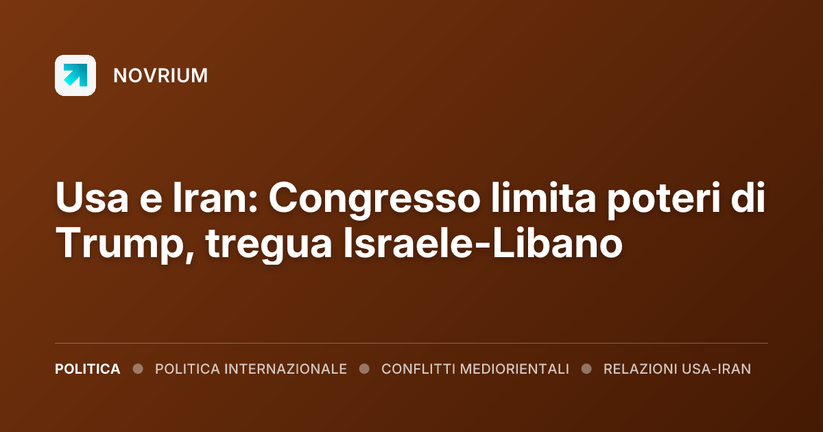 Usa e Iran: Congresso limita poteri di Trump, tregua Israele-Libano