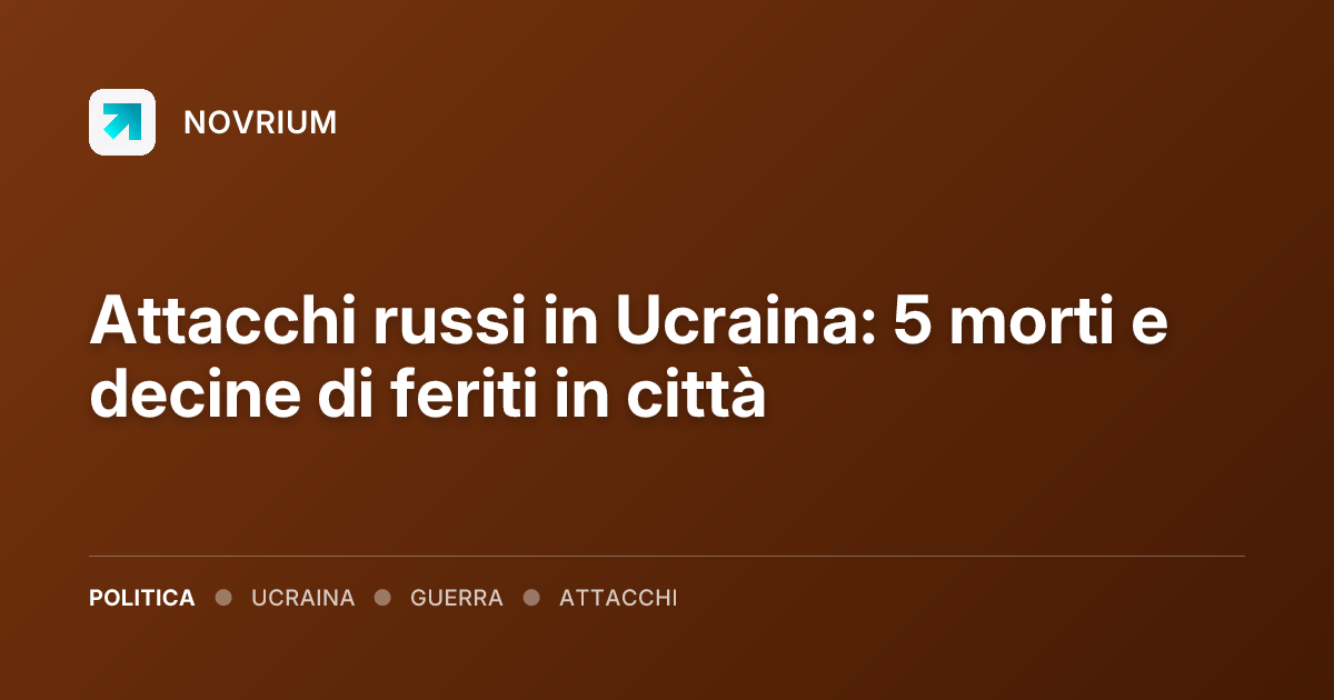 Attacchi russi in Ucraina: 5 morti e decine di feriti in città