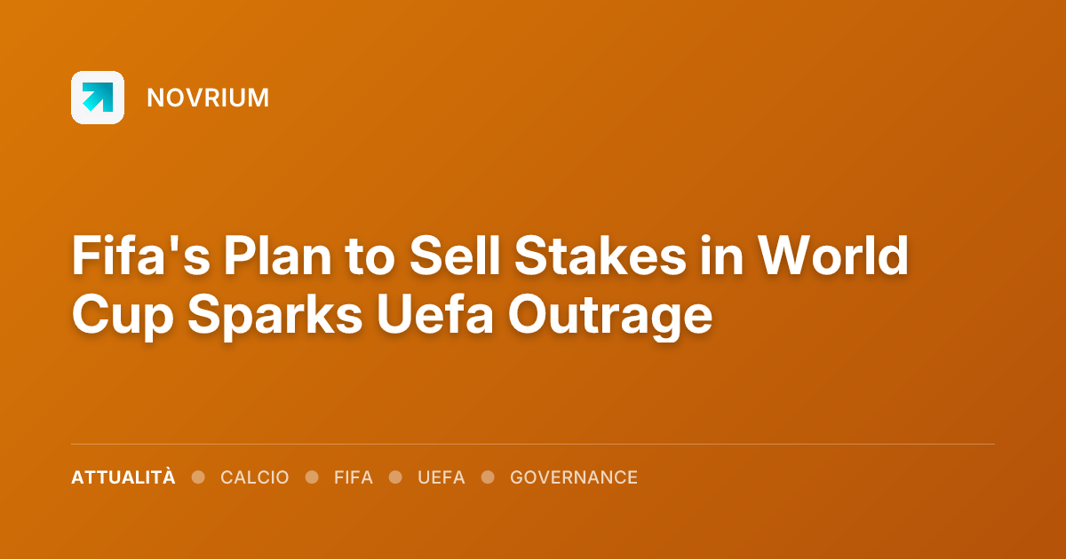 Fifa's Plan to Sell Stakes in World Cup Sparks Uefa Outrage