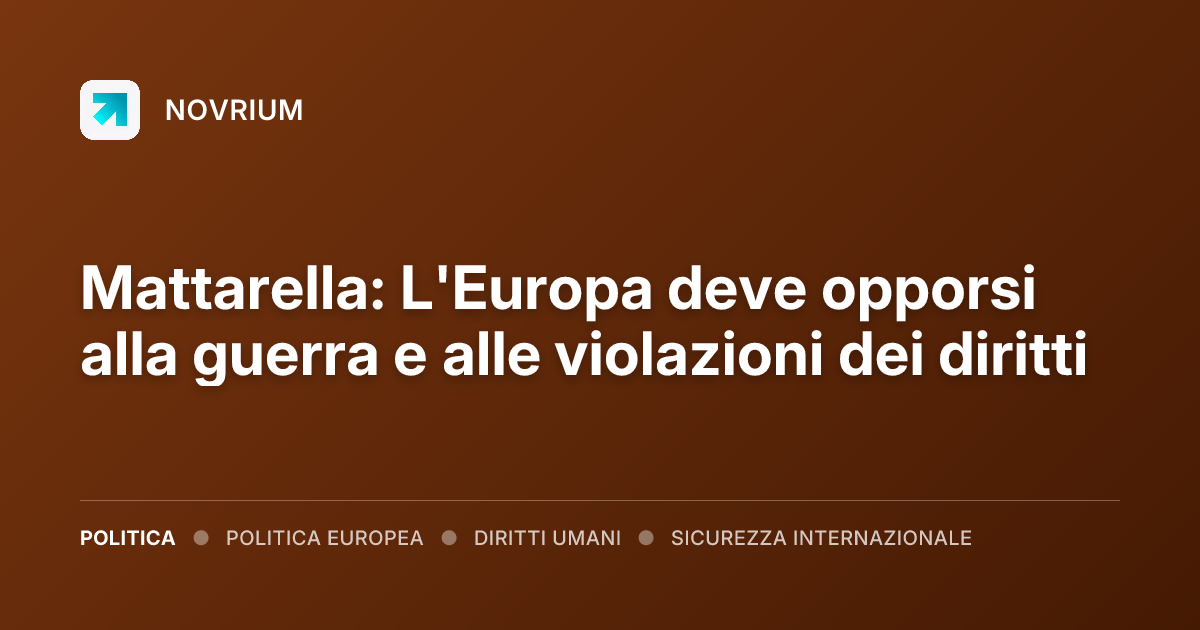 Mattarella: L'Europa deve opporsi alla guerra e alle violazioni dei diritti