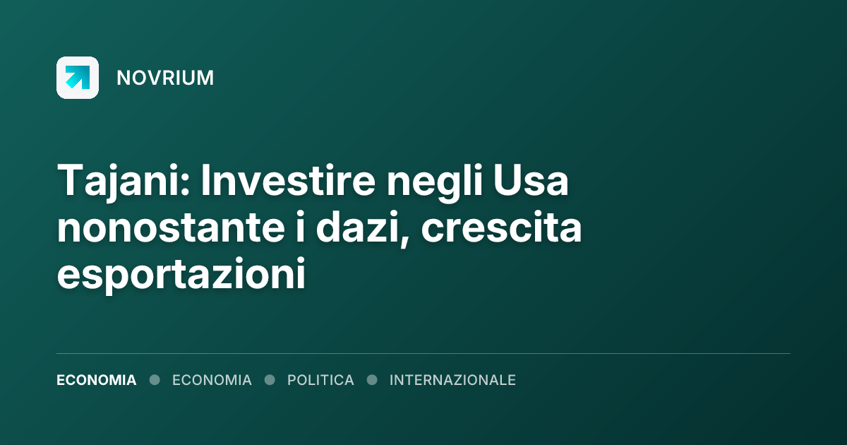 Tajani: Investire negli Usa nonostante i dazi, crescita esportazioni