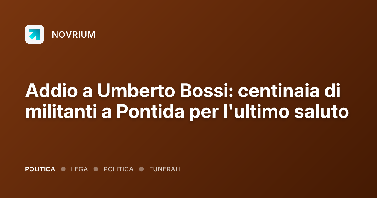 Addio a Umberto Bossi: centinaia di militanti a Pontida per l'ultimo saluto
