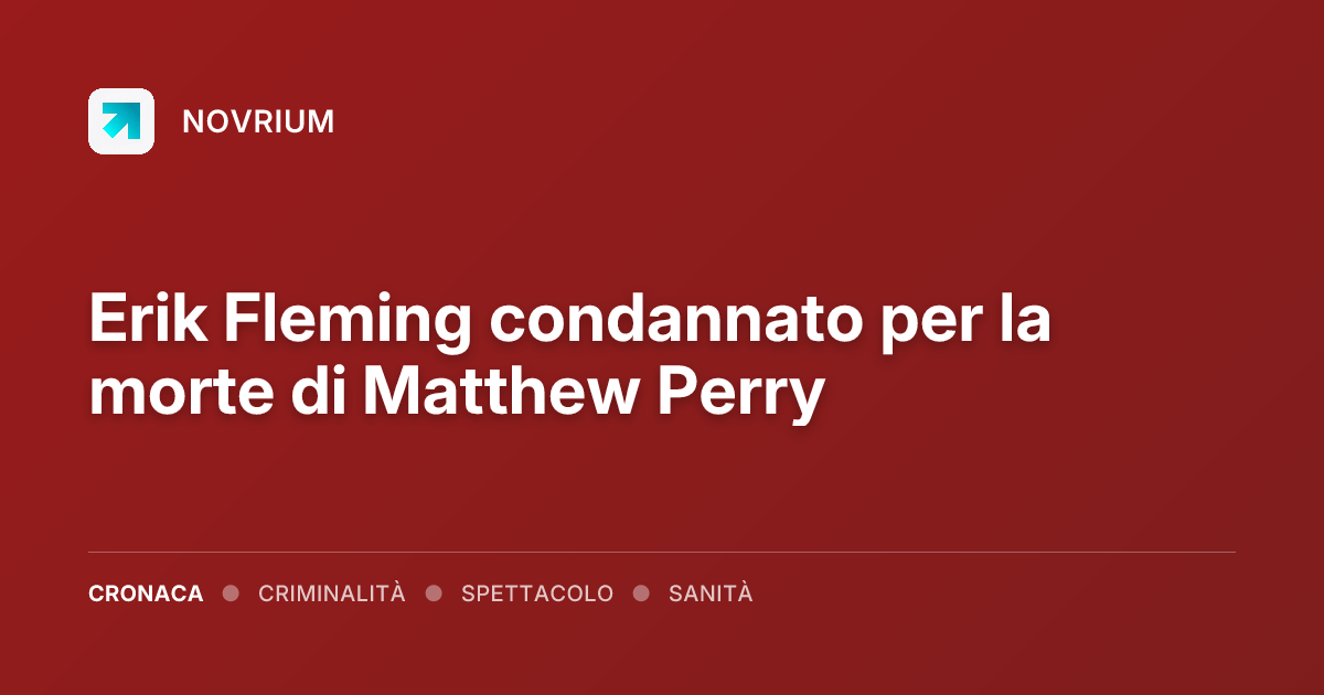 Erik Fleming condannato per la morte di Matthew Perry