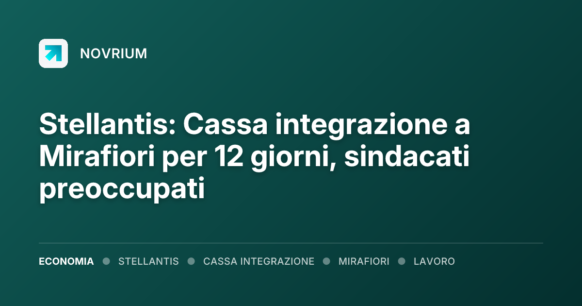 Stellantis: Cassa integrazione a Mirafiori per 12 giorni, sindacati preoccupati