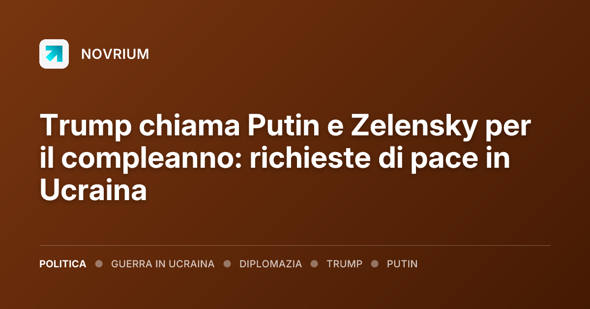 Trump chiama Putin e Zelensky per il compleanno: richieste di pace in Ucraina