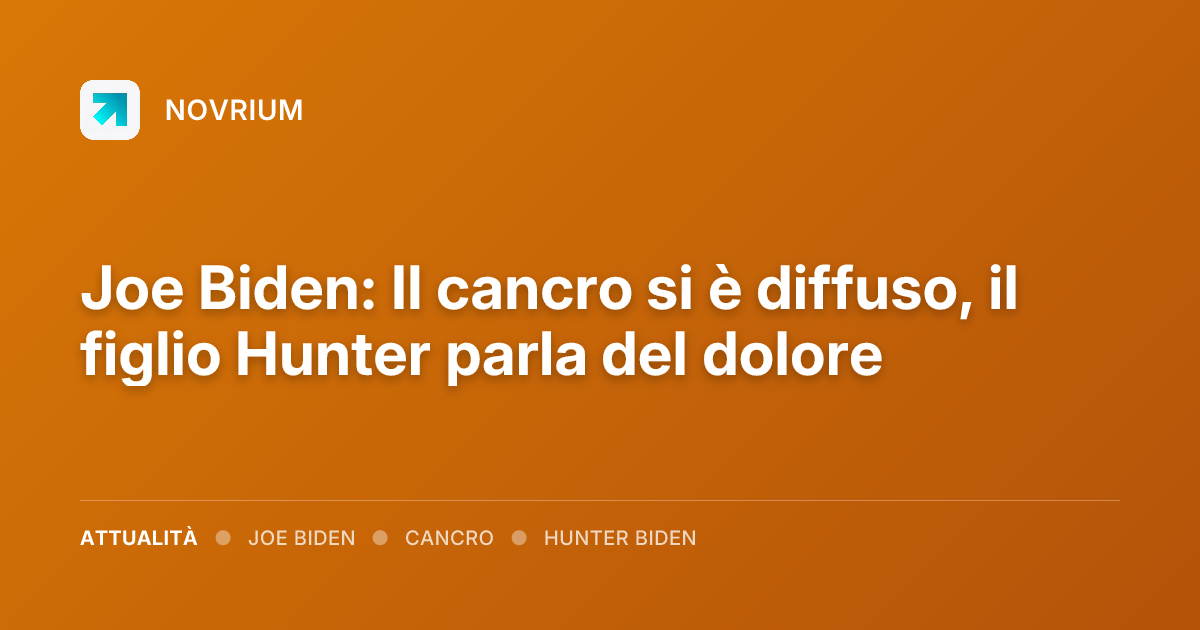 Joe Biden: Il cancro si è diffuso, il figlio Hunter parla del dolore