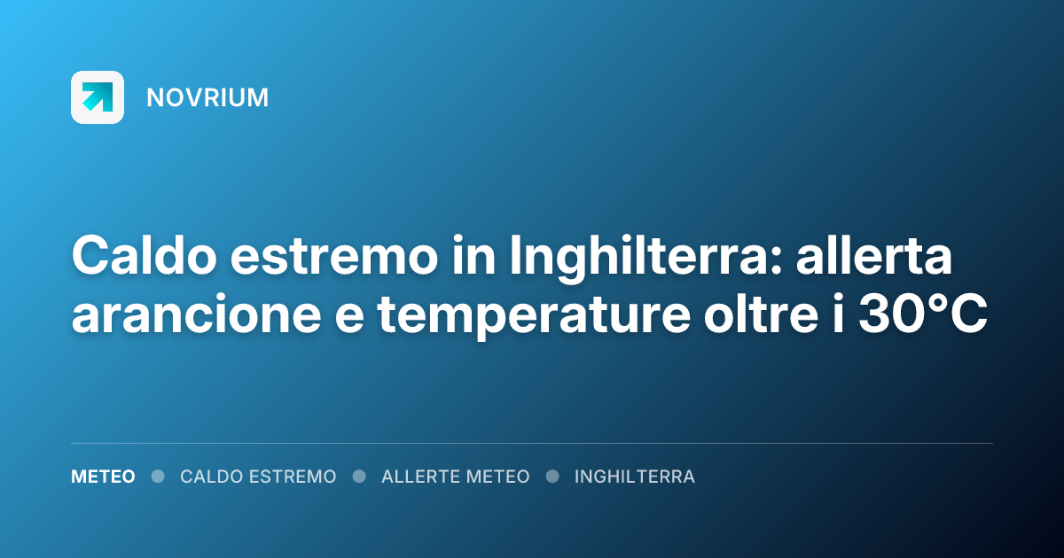 Caldo estremo in Inghilterra: allerta arancione e temperature oltre i 30°C