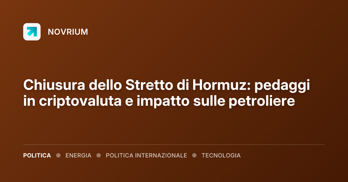 Chiusura dello Stretto di Hormuz: pedaggi in criptovaluta e impatto sulle petroliere