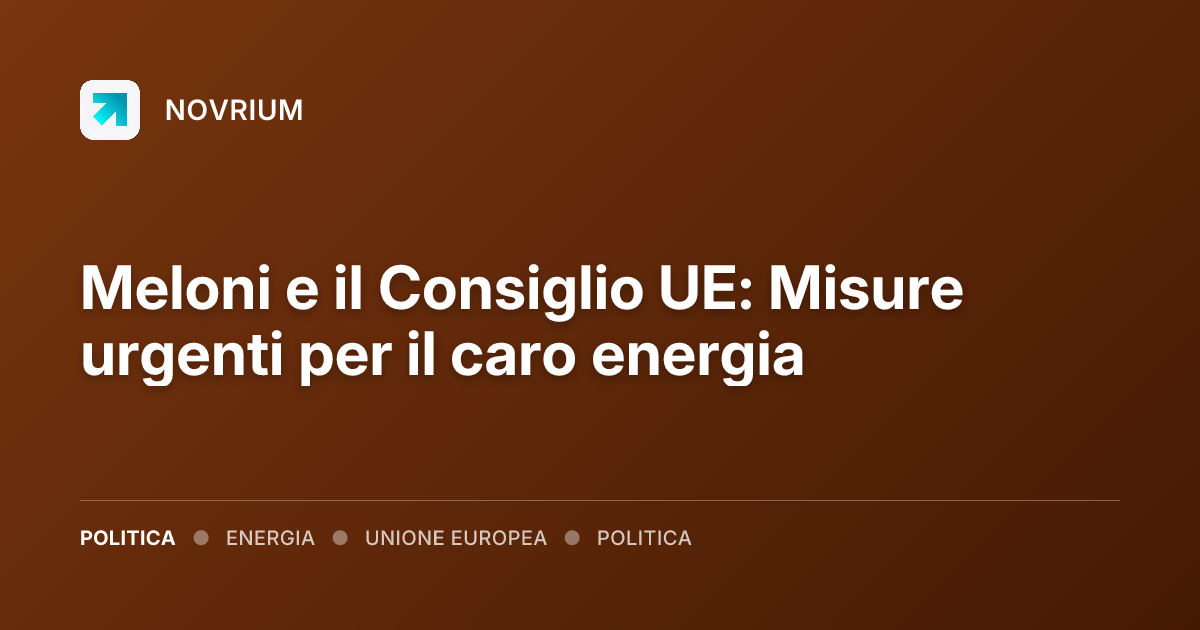 Meloni e il Consiglio UE: Misure urgenti per il caro energia