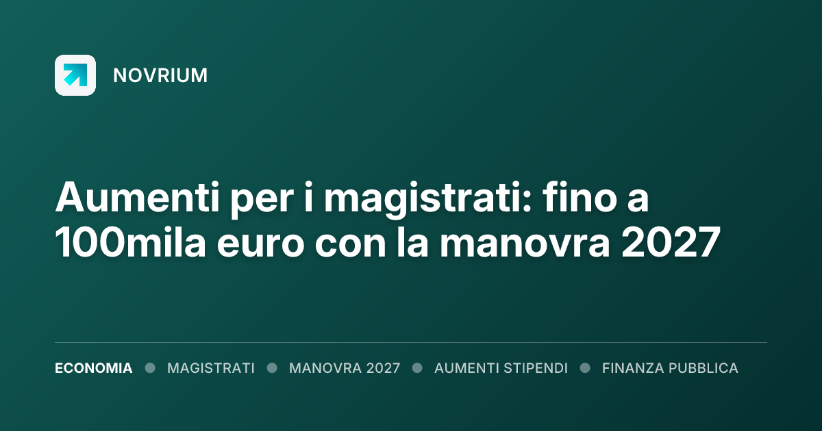 Aumenti per i magistrati: fino a 100mila euro con la manovra 2027