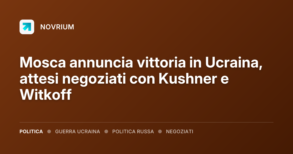 Mosca annuncia vittoria in Ucraina, attesi negoziati con Kushner e Witkoff