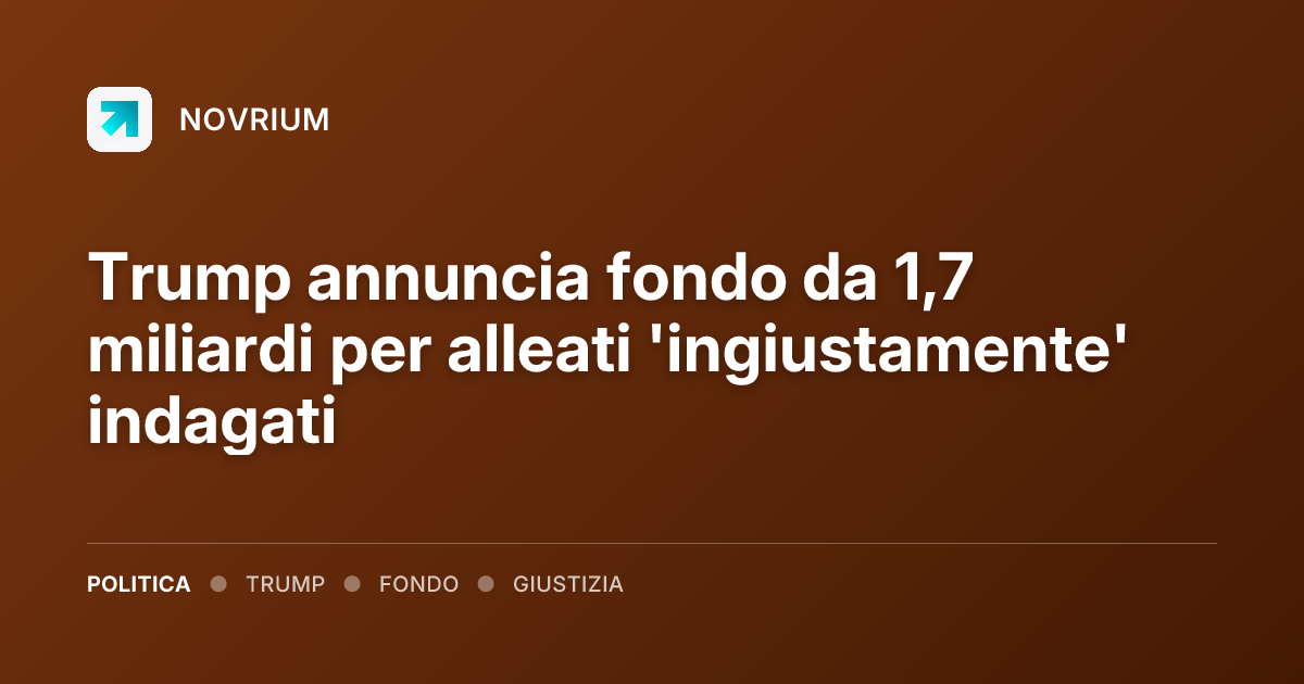 Trump annuncia fondo da 1,7 miliardi per alleati 'ingiustamente' indagati