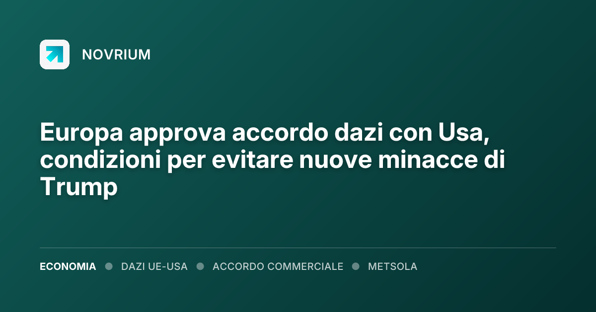 Europa approva accordo dazi con Usa, condizioni per evitare nuove minacce di Trump