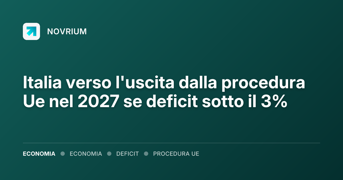 Italia verso l'uscita dalla procedura Ue nel 2027 se deficit sotto il 3%