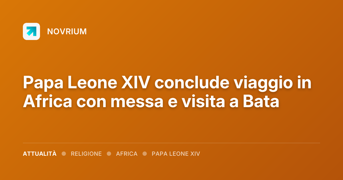Papa Leone XIV conclude viaggio in Africa con messa e visita a Bata