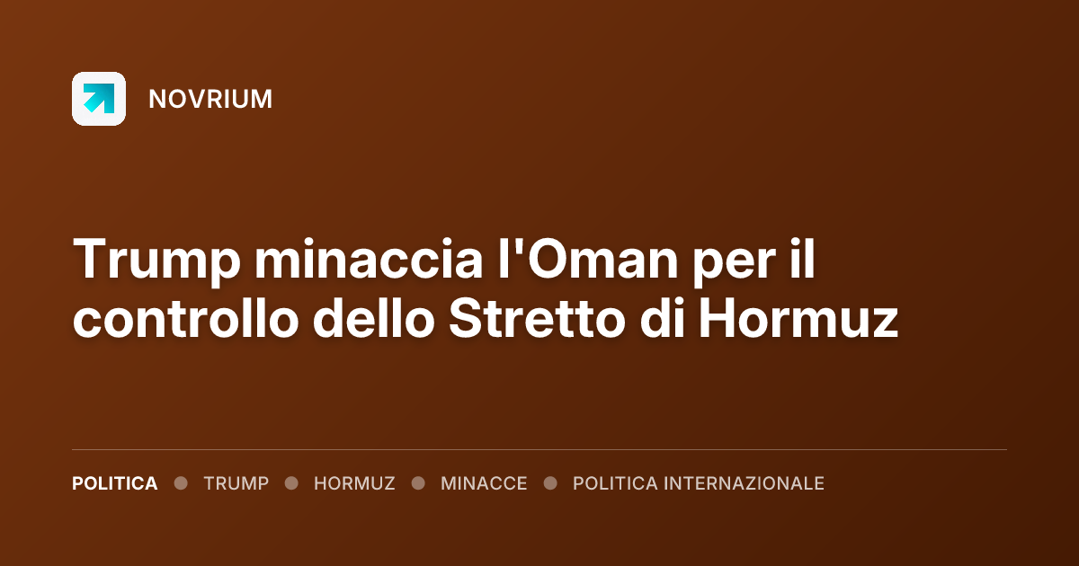 Trump minaccia l'Oman per il controllo dello Stretto di Hormuz