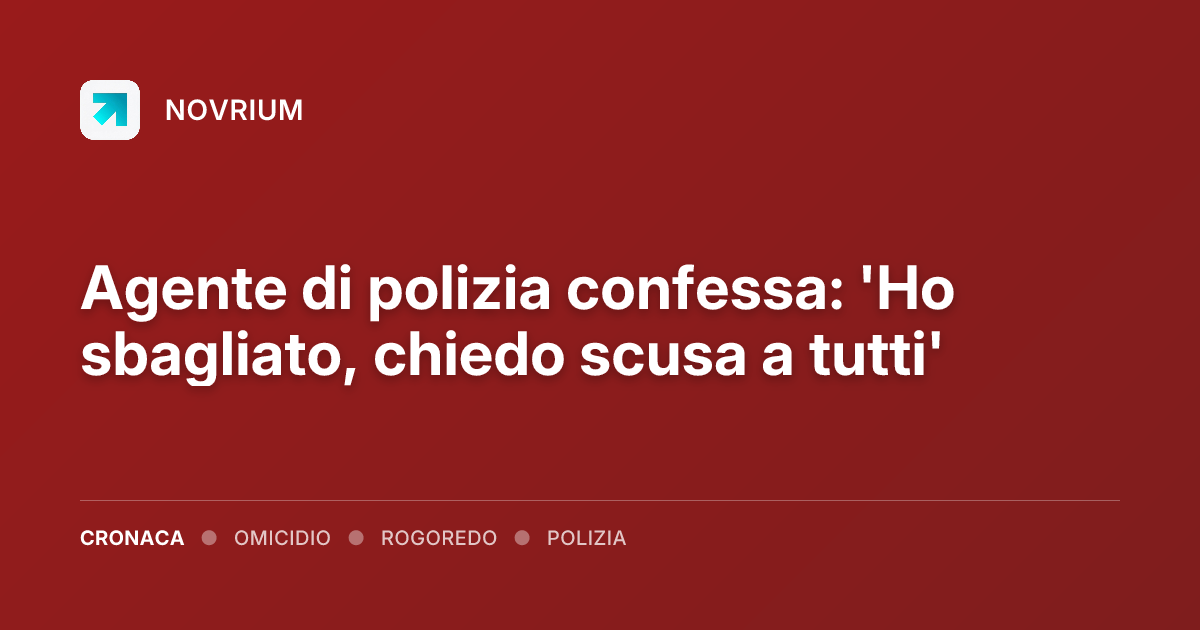 Agente di polizia confessa: 'Ho sbagliato, chiedo scusa a tutti'